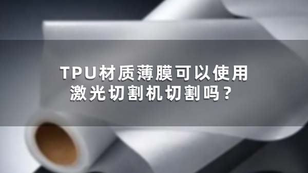 TPU材質薄膜可以使用激光切割機切割嗎？